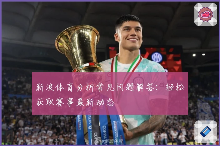 新浪体育分析常见问题解答：轻松获取赛事最新动态