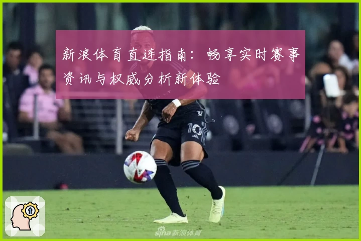新浪体育直连指南：畅享实时赛事资讯与权威分析新体验