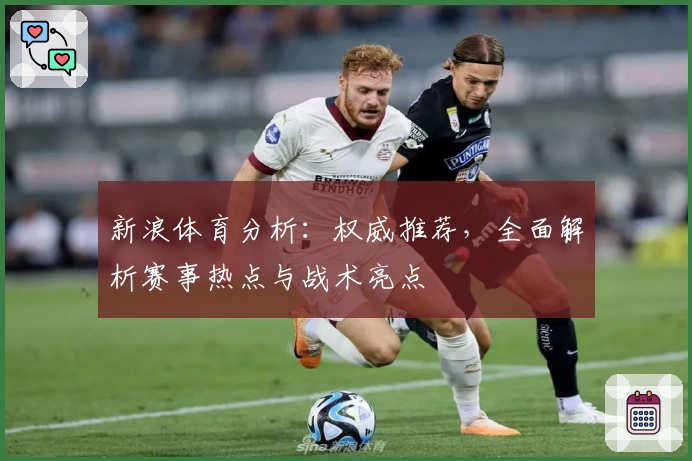 新浪体育分析:权威推荐,全面解析赛事热点与战术亮点