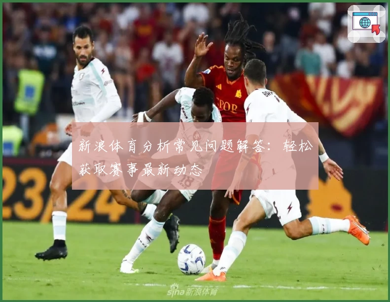 新浪体育分析常见问题解答：轻松获取赛事最新动态