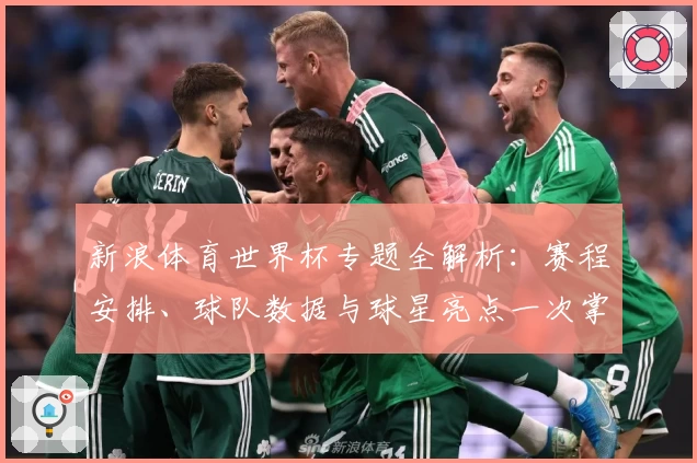 新浪体育世界杯专题全解析:赛程安排、球队数据与球星亮点一次掌握