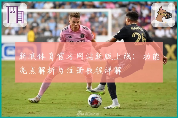 新浪体育官方网站新版上线：功能亮点解析与注册教程详解