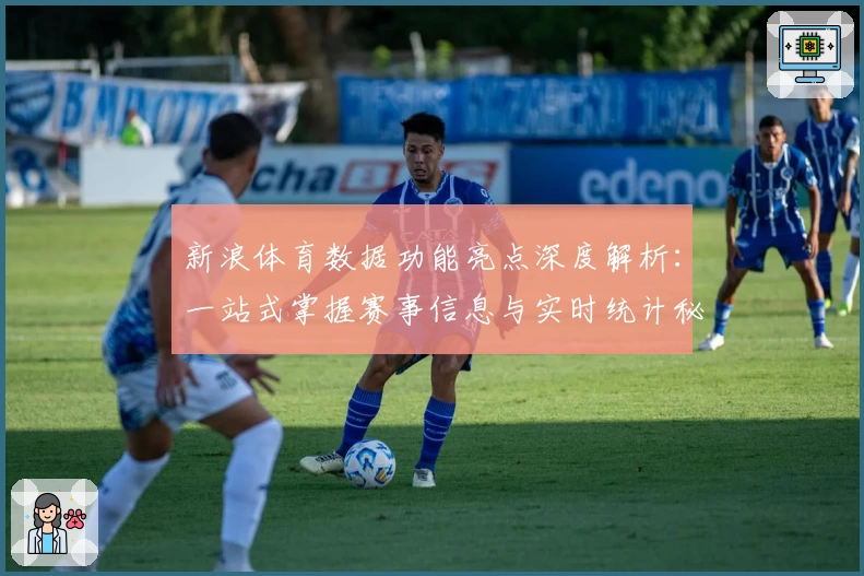 新浪体育数据功能亮点深度解析：一站式掌握赛事信息与实时统计秘诀