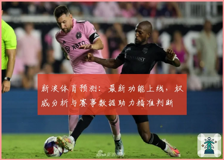 新浪体育预测：最新功能上线，权威分析与赛事数据助力精准判断