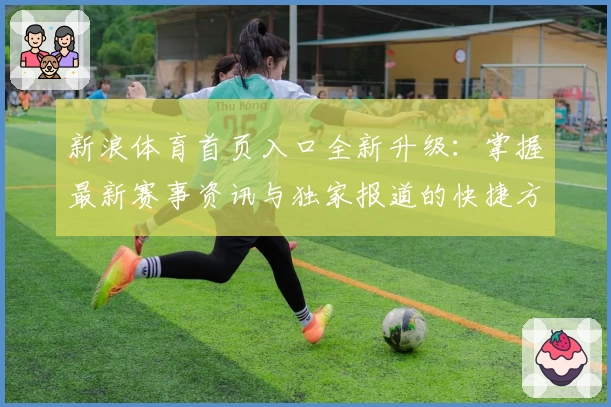新浪体育首页入口全新升级：掌握最新赛事资讯与独家报道的快捷方式
