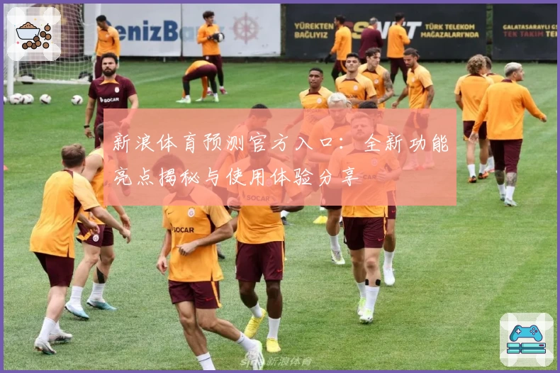 新浪体育预测官方入口:全新功能亮点揭秘与使用体验分享