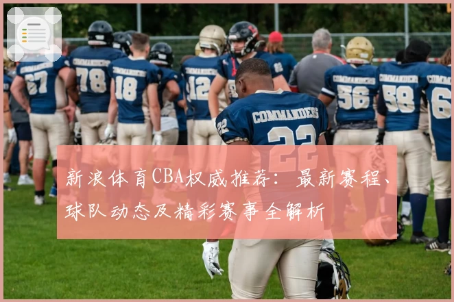 新浪体育CBA权威推荐：最新赛程、球队动态及精彩赛事全解析