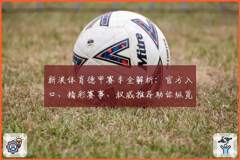 新浪体育德甲赛季全解析：官方入口、精彩赛事、权威推荐助你纵览豪门对决