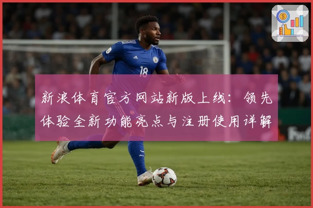 新浪体育官方网站新版上线：领先体验全新功能亮点与注册使用详解