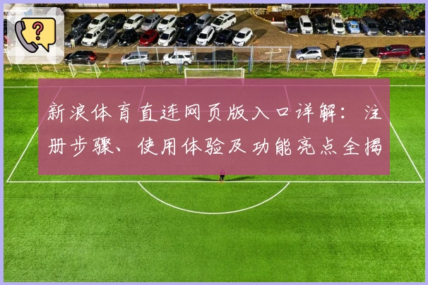 新浪体育直连网页版入口详解：注册步骤、使用体验及功能亮点全揭秘