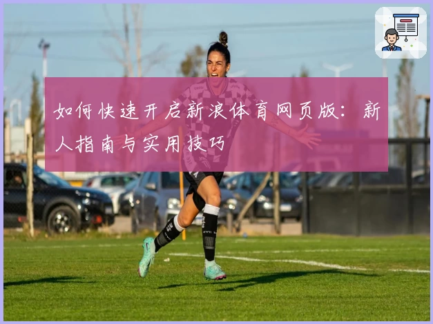 如何快速开启新浪体育网页版：新人指南与实用技巧