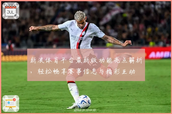 新浪体育平台最新版功能亮点解析，轻松畅享赛事信息与精彩互动