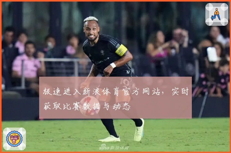 极速进入新浪体育官方网站,实时获取比赛数据与动态