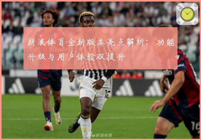 新浪体育全新版本亮点解析:功能升级与用户体验双提升