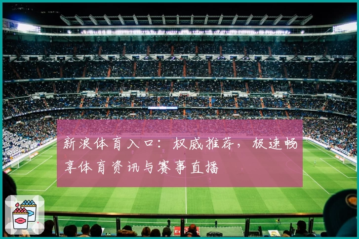 新浪体育入口：权威推荐，极速畅享体育资讯与赛事直播