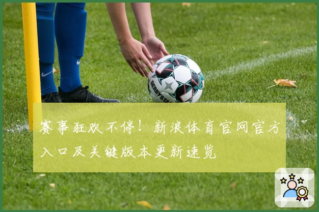 赛事狂欢不停!新浪体育官网官方入口及关键版本更新速览