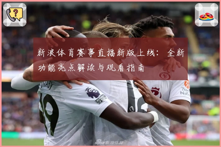 新浪体育赛事直播新版上线：全新功能亮点解读与观看指南