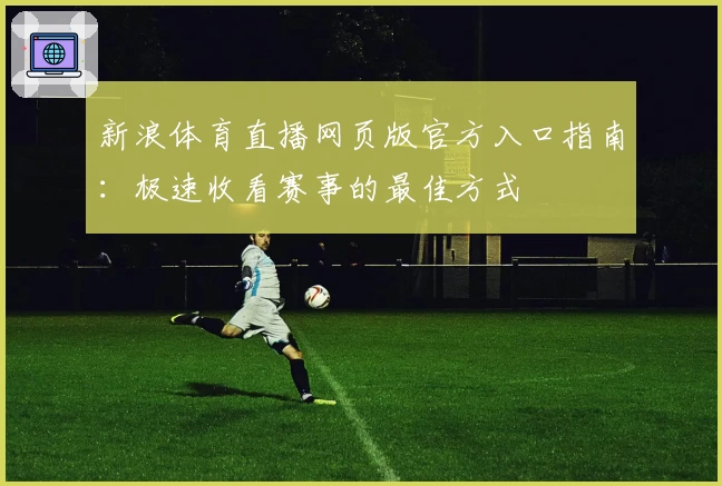 新浪体育直播网页版官方入口指南：极速收看赛事的最佳方式