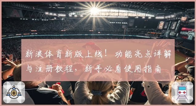 新浪体育新版上线!功能亮点详解与注册教程,新手必看使用指南