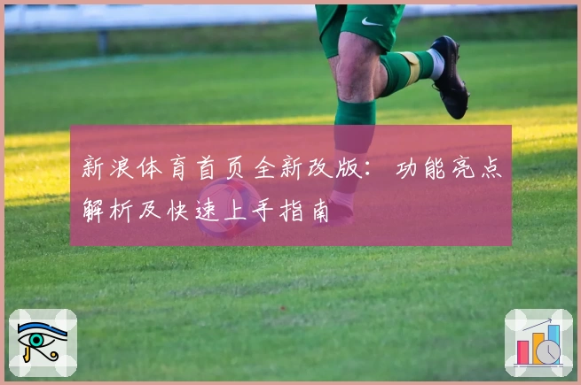 新浪体育首页全新改版：功能亮点解析及快速上手指南