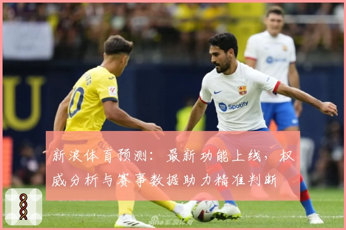 新浪体育预测：最新功能上线，权威分析与赛事数据助力精准判断