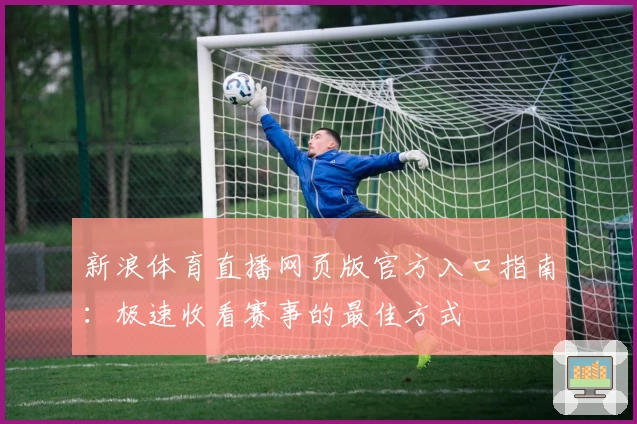 新浪体育直播网页版官方入口指南：极速收看赛事的最佳方式